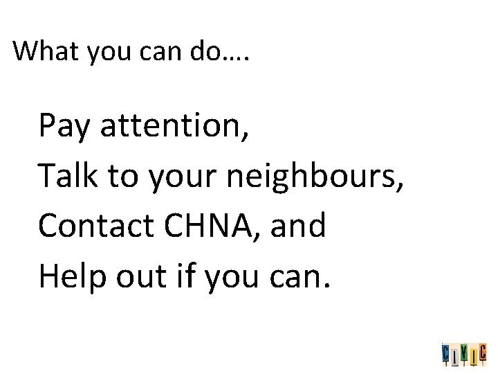 What you can do…. Pay attention, Talk to your neighbours, Contact CHNA, and Help