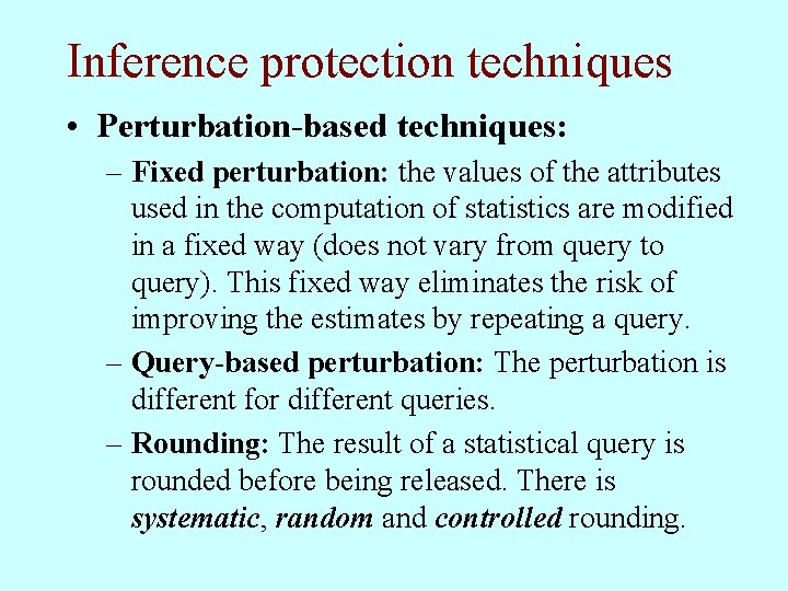 Inference protection techniques • Perturbation-based techniques: – Fixed perturbation: the values of the attributes