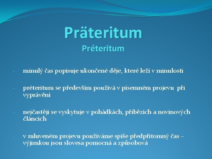 Präteritum Préteritum - minulý čas popisuje ukončené děje, které leží v minulosti - préteritum