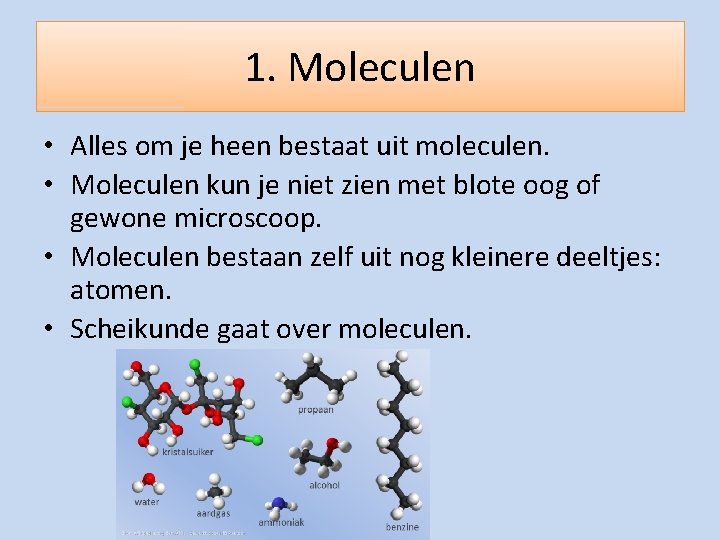 1. Moleculen • Alles om je heen bestaat uit moleculen. • Moleculen kun je
