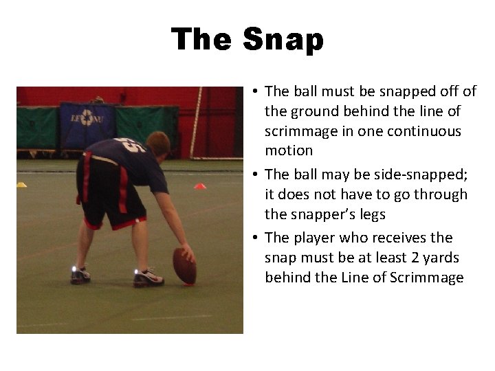 The Snap • The ball must be snapped off of the ground behind the