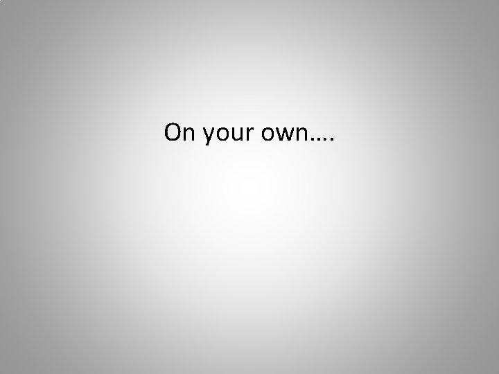 On your own…. 