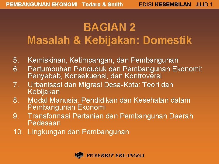 PEMBANGUNAN EKONOMI Todaro & Smith EDISI KESEMBILAN JILID 1 BAGIAN 2 Masalah & Kebijakan: PEMBANGUNAN EKONOMI Todaro & Smith EDISI KESEMBILAN JILID 1 BAGIAN 2 Masalah & Kebijakan: