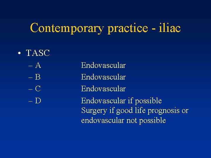 Contemporary practice - iliac • TASC –A –B –C –D Endovascular if possible Surgery