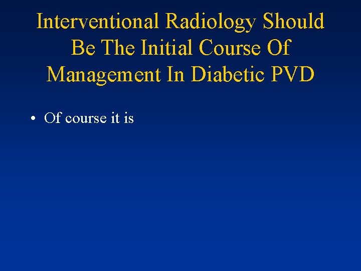 Interventional Radiology Should Be The Initial Course Of Management In Diabetic PVD • Of