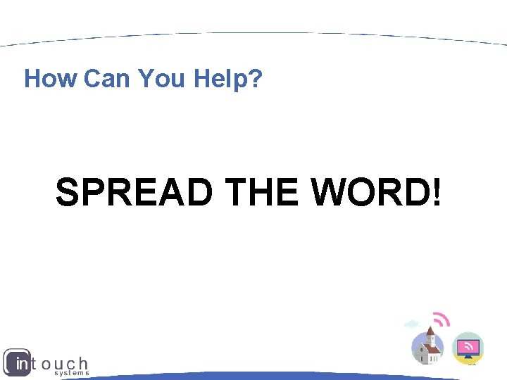 How Can You Help? SPREAD THE WORD! 11 