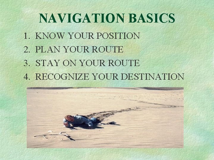 NAVIGATION BASICS 1. 2. 3. 4. KNOW YOUR POSITION PLAN YOUR ROUTE STAY ON