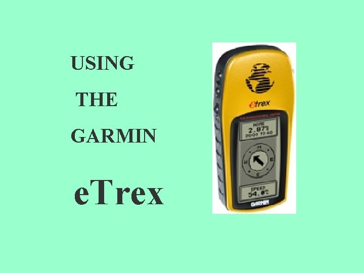 USING THE GARMIN e. Trex 