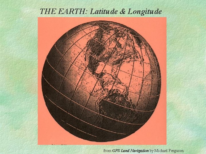 THE EARTH: Latitude & Longitude from GPS Land Navigation by Michael Ferguson 