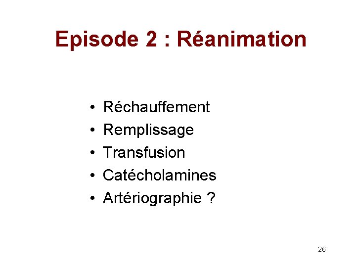 Episode 2 : Réanimation • • • Réchauffement Remplissage Transfusion Catécholamines Artériographie ? 26