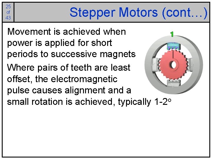 25 of 43 Stepper Motors (cont…) Movement is achieved when power is applied for