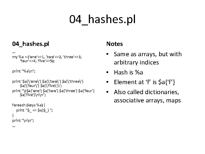 04_hashes. pl Notes … my %a = ('one'=>1, 'two'=>2, 'three'=>3, 'four'=>4, 'five'=>5); • Same