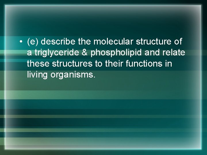  • (e) describe the molecular structure of a triglyceride & phospholipid and relate