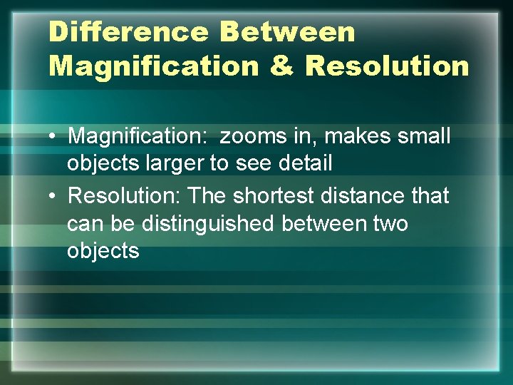 Difference Between Magnification & Resolution • Magnification: zooms in, makes small objects larger to