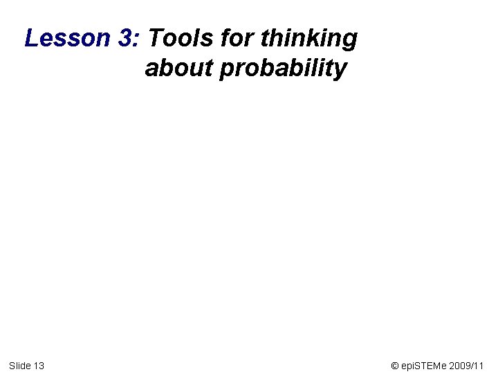 Lesson 3: Tools for thinking about probability Slide 13 © epi. STEMe 2009/11 