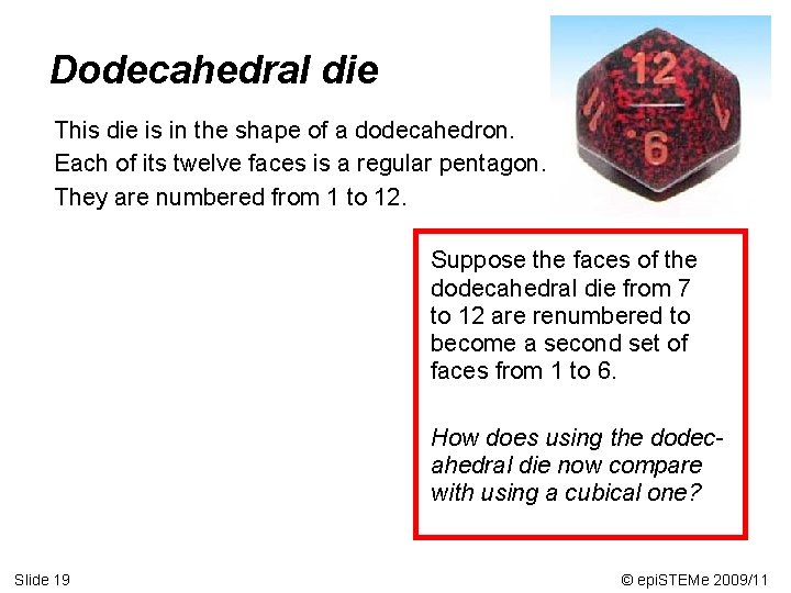Dodecahedral die This die is in the shape of a dodecahedron. Each of its
