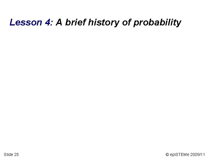 Lesson 4: A brief history of probability Slide 25 © epi. STEMe 2009/11 
