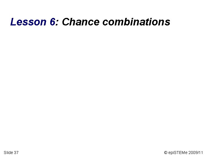 Lesson 6: Chance combinations Slide 37 © epi. STEMe 2009/11 