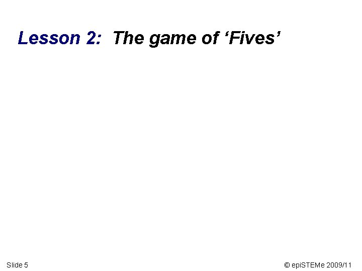Lesson 2: The game of ‘Fives’ Slide 5 © epi. STEMe 2009/11 