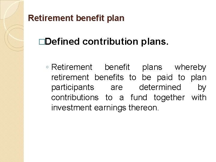 Retirement benefit plan �Defined contribution plans. ◦ Retirement benefit plans whereby retirement benefits to