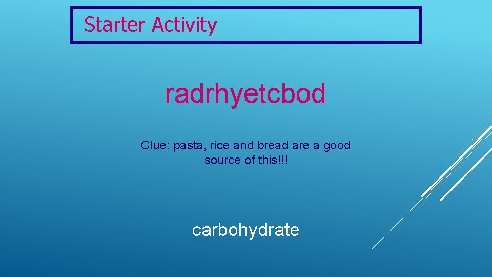 Starter Activity radrhyetcbod Clue: pasta, rice and bread are a good source of this!!!