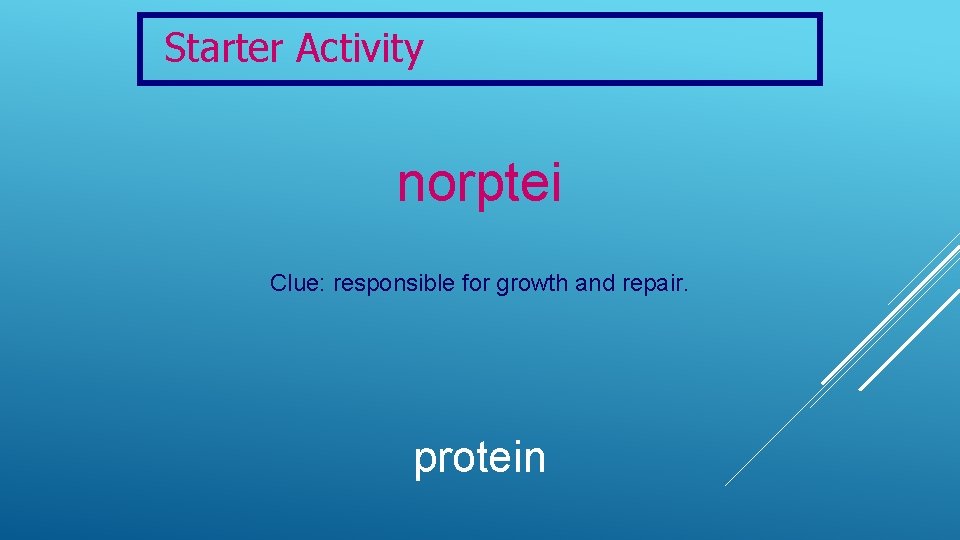 Starter Activity norptei Clue: responsible for growth and repair. protein 
