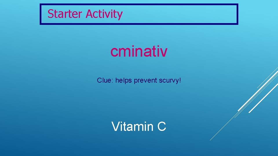 Starter Activity cminativ Clue: helps prevent scurvy! Vitamin C 