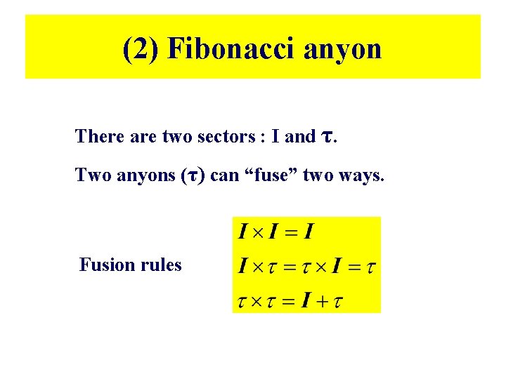 (2) Fibonacci anyon There are two sectors : I and τ. Two anyons (τ) (2) Fibonacci anyon There are two sectors : I and τ. Two anyons (τ)