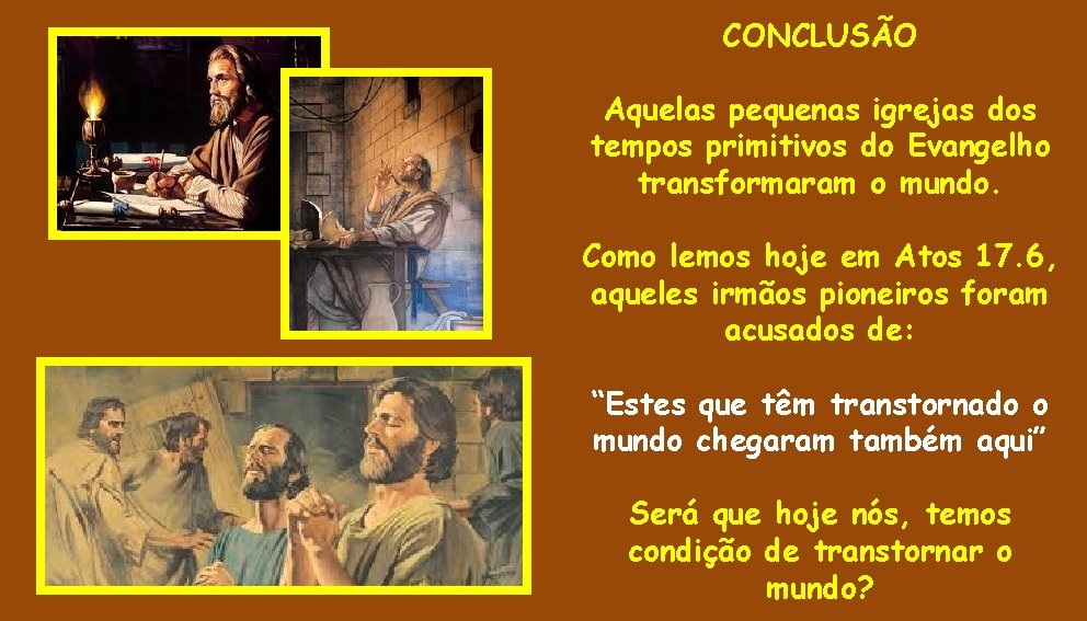 CONCLUSÃO Aquelas pequenas igrejas dos tempos primitivos do Evangelho transformaram o mundo. Como lemos CONCLUSÃO Aquelas pequenas igrejas dos tempos primitivos do Evangelho transformaram o mundo. Como lemos