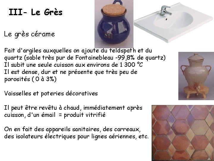 III- Le Grès Le grès cérame Fait d'argiles auxquelles on ajoute du feldspath et