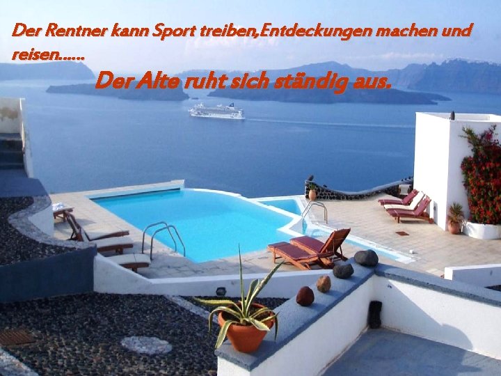 Der Rentner kann Sport treiben, Entdeckungen machen und reisen…… Der Alte ruht sich ständig