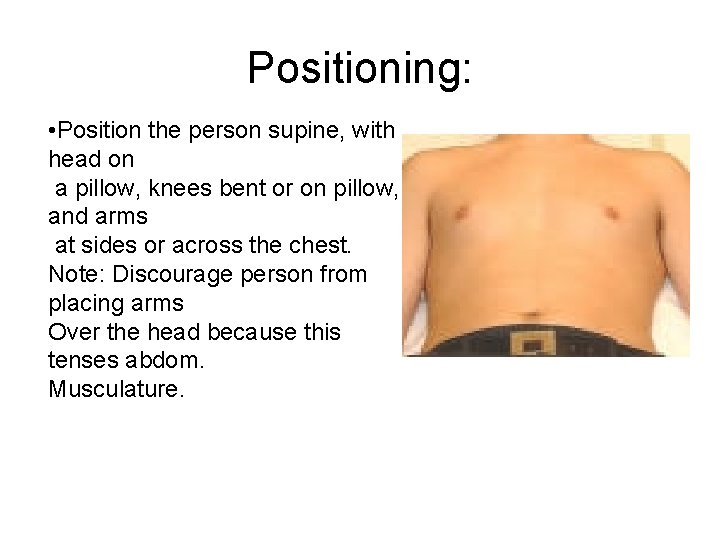 Positioning: • Position the person supine, with head on a pillow, knees bent or