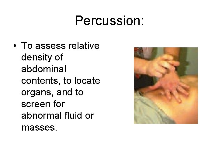 Percussion: • To assess relative density of abdominal contents, to locate organs, and to