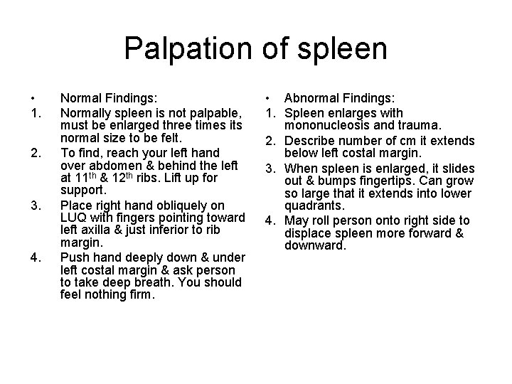 Palpation of spleen • 1. 2. 3. 4. Normal Findings: Normally spleen is not