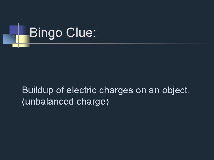 Bingo Clue: Buildup of electric charges on an object. (unbalanced charge) 