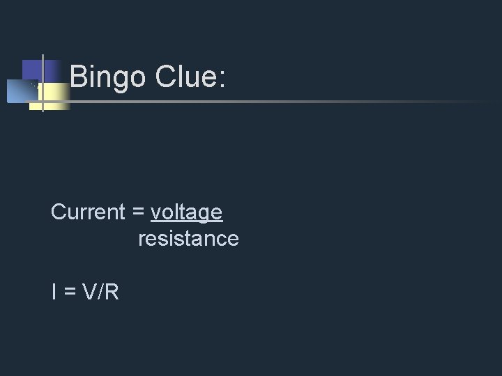 Bingo Clue: Current = voltage resistance I = V/R 