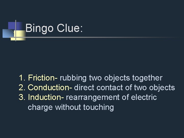 Bingo Clue: 1. Friction- rubbing two objects together 2. Conduction- direct contact of two
