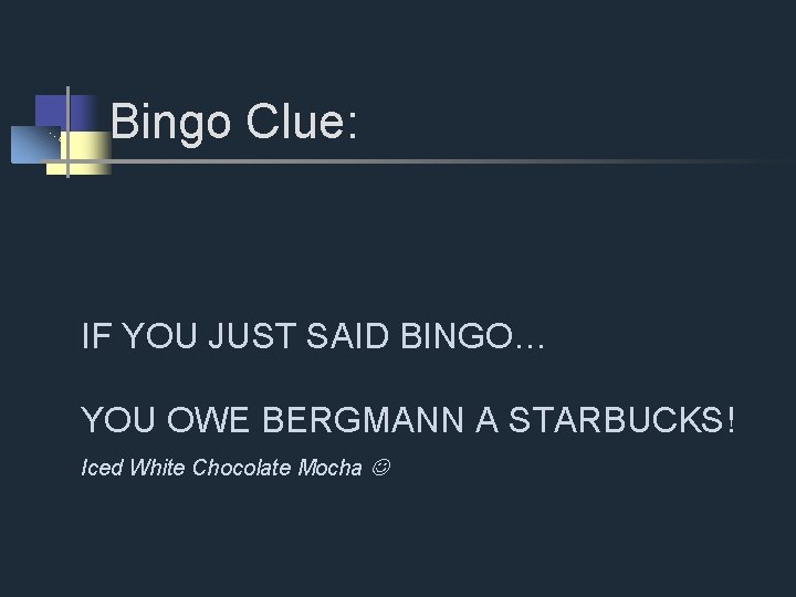 Bingo Clue: IF YOU JUST SAID BINGO… YOU OWE BERGMANN A STARBUCKS! Iced White