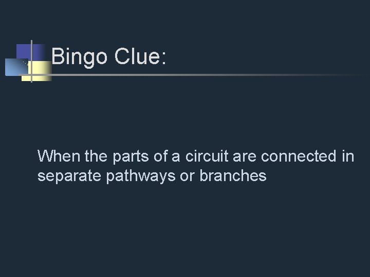 Bingo Clue: When the parts of a circuit are connected in separate pathways or