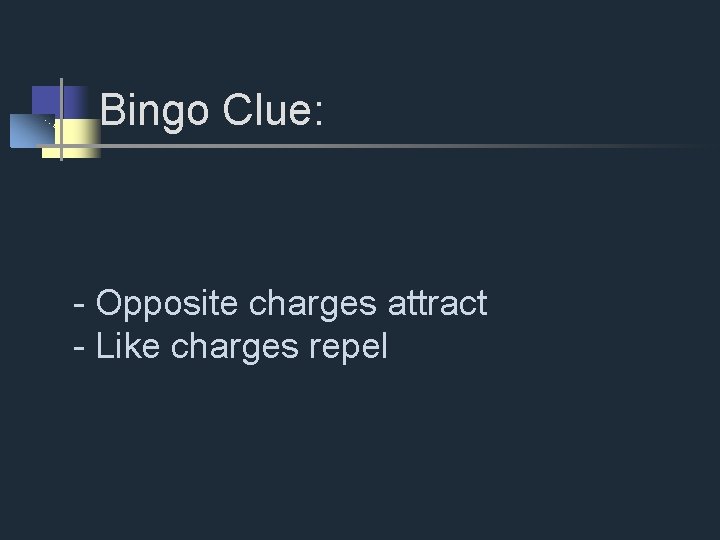 Bingo Clue: - Opposite charges attract - Like charges repel 