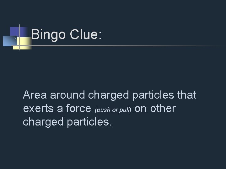 Bingo Clue: Area around charged particles that exerts a force (push or pull) on