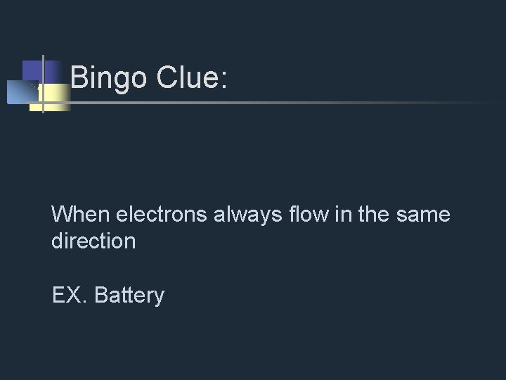 Bingo Clue: When electrons always flow in the same direction EX. Battery 