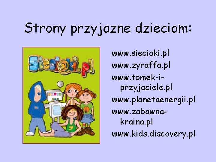 Strony przyjazne dzieciom: www. sieciaki. pl www. zyraffa. pl www. tomek-iprzyjaciele. pl www. planetaenergii.