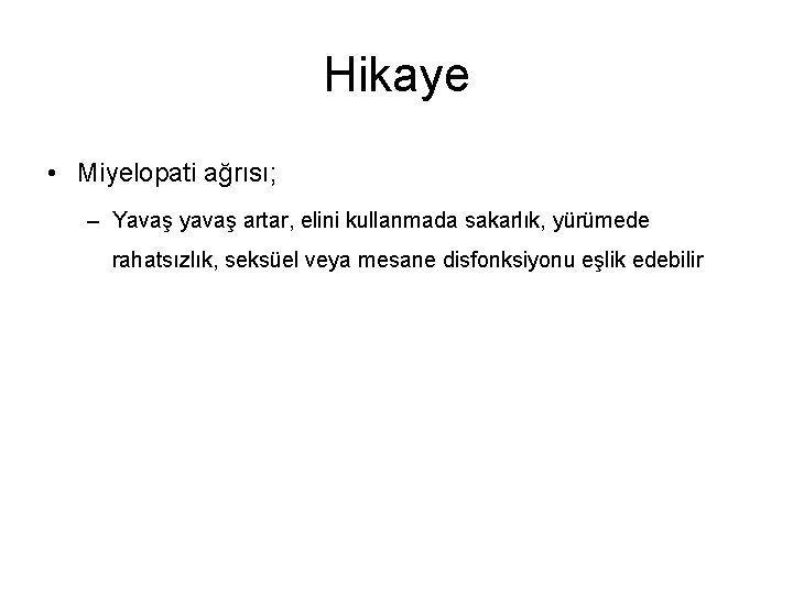 Hikaye • Miyelopati ağrısı; – Yavaş yavaş artar, elini kullanmada sakarlık, yürümede rahatsızlık, seksüel
