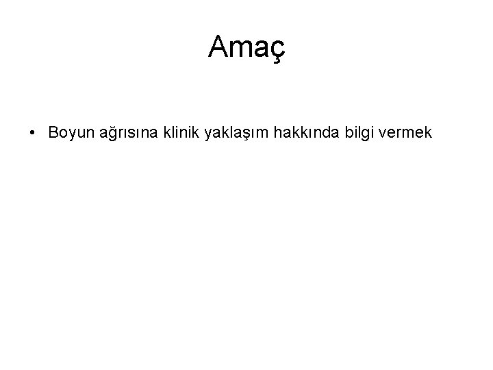 Amaç • Boyun ağrısına klinik yaklaşım hakkında bilgi vermek 