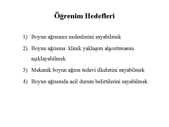 Öğrenim Hedefleri 1) Boyun ağrısının nedenlerini sayabilmek 2) Boyun ağrısına klinik yaklaşım algoritmasını açıklayabilmek