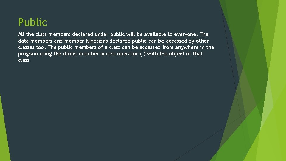 Public All the class members declared under public will be available to everyone. The