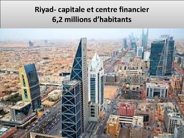 Riyad- capitale et centre financier 6, 2 millions d’habitants 