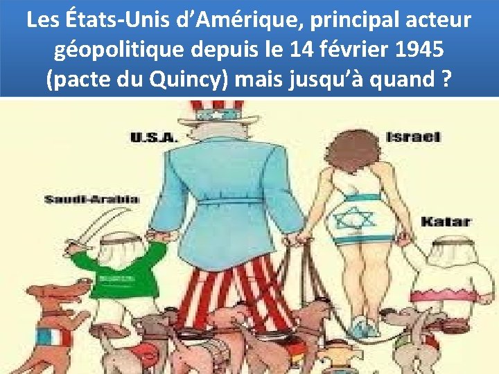 Les États-Unis d’Amérique, principal acteur géopolitique depuis le 14 février 1945 (pacte du Quincy)