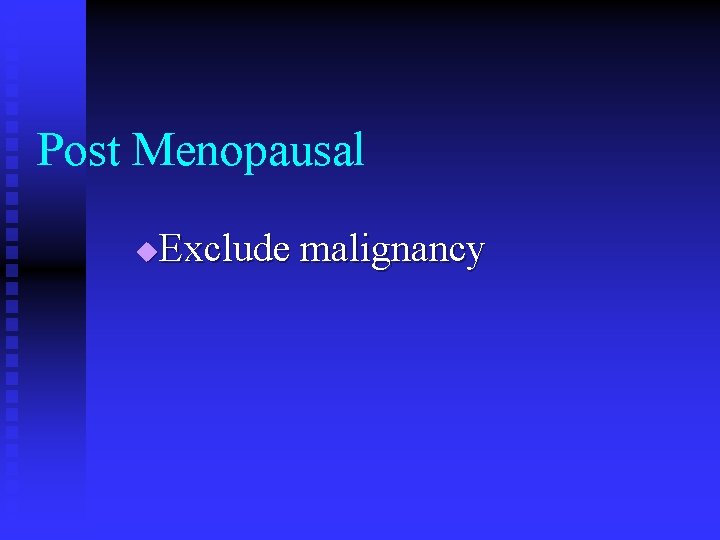 Post Menopausal Exclude malignancy u 
